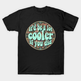 It'd Be a Lot Cooler if you Did T-Shirt